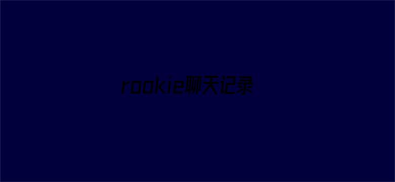 rookie聊天记录泄露